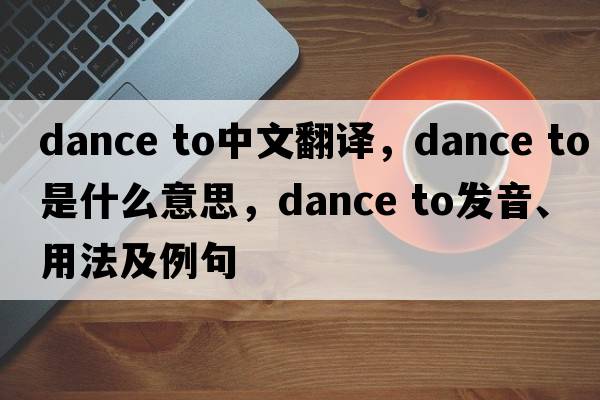 dance to中文翻譯，dance to是什么意思，dance to發(fā)音、用法及例句