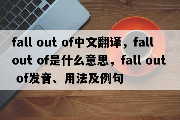 fall out of中文翻譯，fall out of是什么意思，fall out of發(fā)音、用法及例句