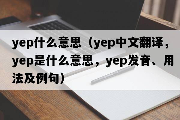 yep什么意思（yep中文翻譯，yep是什么意思，yep發(fā)音、用法及例句）