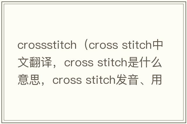 crossstitch（cross stitch中文翻譯，cross stitch是什么意思，cross stitch發(fā)音、用法及例句）