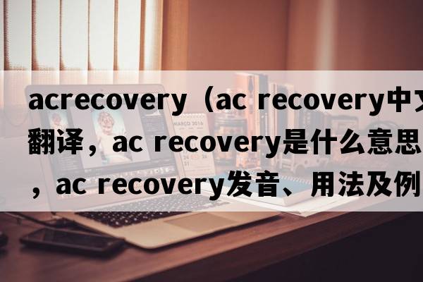 acrecovery（ac recovery中文翻譯，ac recovery是什么意思，ac recovery發(fā)音、用法及例句）