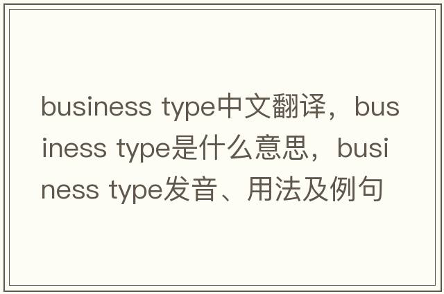 business type中文翻譯，business type是什么意思，business type發(fā)音、用法及例句