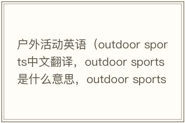 戶(hù)外活動(dòng)英語(yǔ)（outdoor sports中文翻譯，outdoor sports是什么意思，outdoor sports發(fā)音、用法及例句）