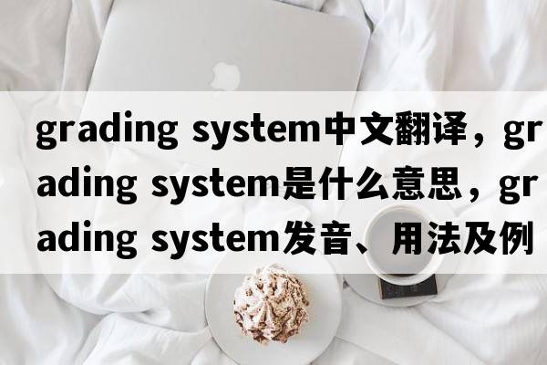 grading system中文翻譯，grading system是什么意思，grading system發(fā)音、用法及例句