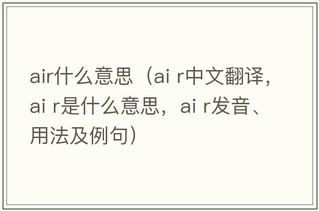 air什么意思（ai r中文翻譯，ai r是什么意思，ai r發(fā)音、用法及例句）