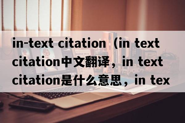 in-text citation（in text citation中文翻譯，in text citation是什么意思，in text citation發(fā)音、用法及例句）