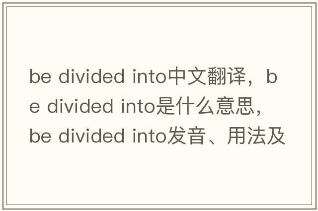 be divided into中文翻譯，be divided into是什么意思，be divided into發(fā)音、用法及例句