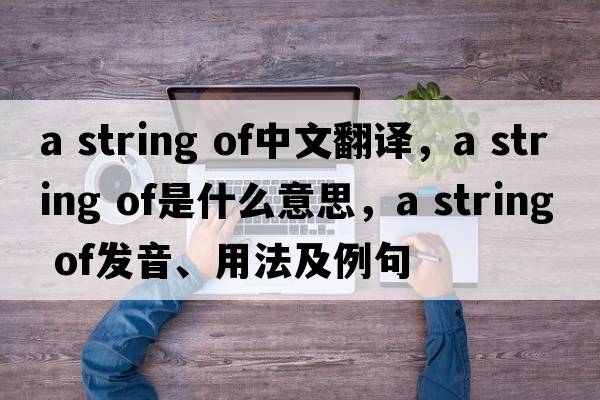 a string of中文翻譯，a string of是什么意思，a string of發(fā)音、用法及例句