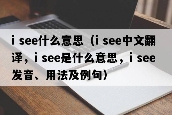 i see什么意思（i see中文翻譯，i see是什么意思，i see發(fā)音、用法及例句）