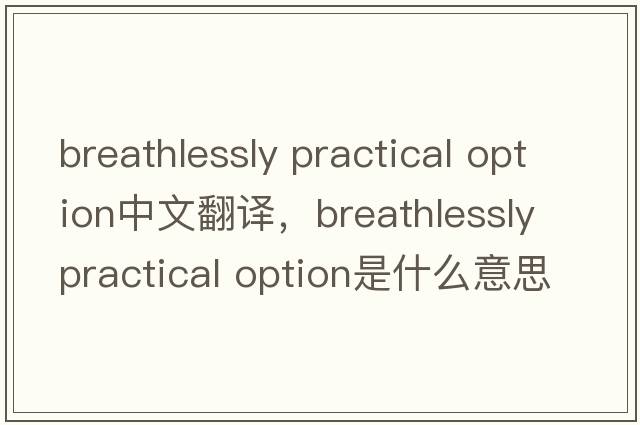 breathlessly practical option中文翻譯，breathlessly practical option是什么意思，breathlessly practical option發(fā)音