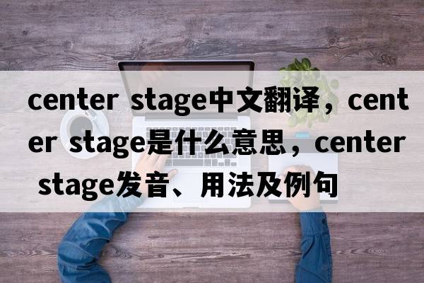 center stage中文翻譯，center stage是什么意思，center stage發(fā)音、用法及例句