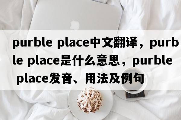 purble place中文翻譯，purble place是什么意思，purble place發(fā)音、用法及例句
