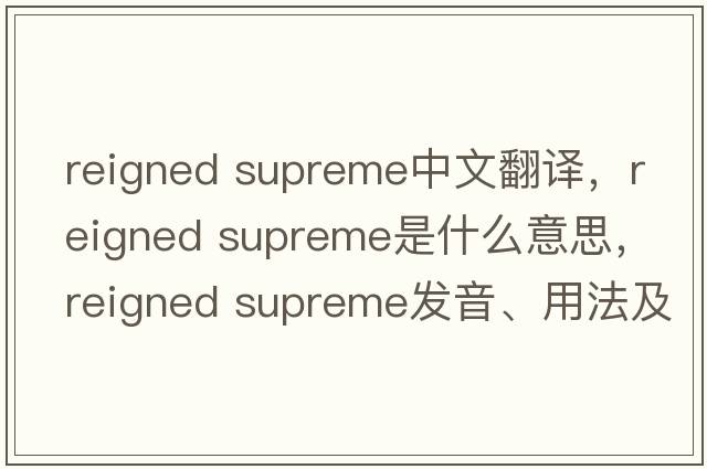 reigned supreme中文翻譯，reigned supreme是什么意思，reigned supreme發(fā)音、用法及例句