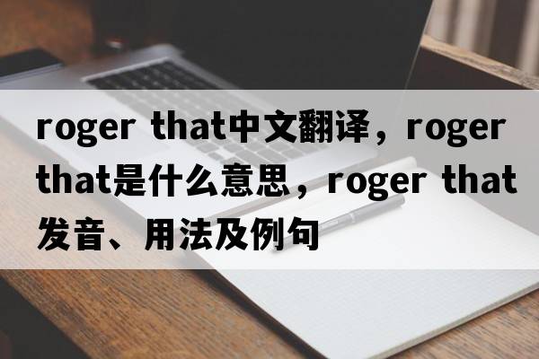roger that中文翻譯，roger that是什么意思，roger that發(fā)音、用法及例句