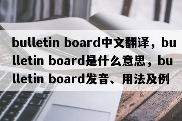 bulletin board中文翻譯，bulletin board是什么意思，bulletin board發(fā)音、用法及例句