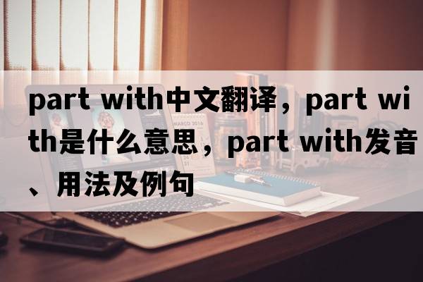 part with中文翻譯，part with是什么意思，part with發(fā)音、用法及例句