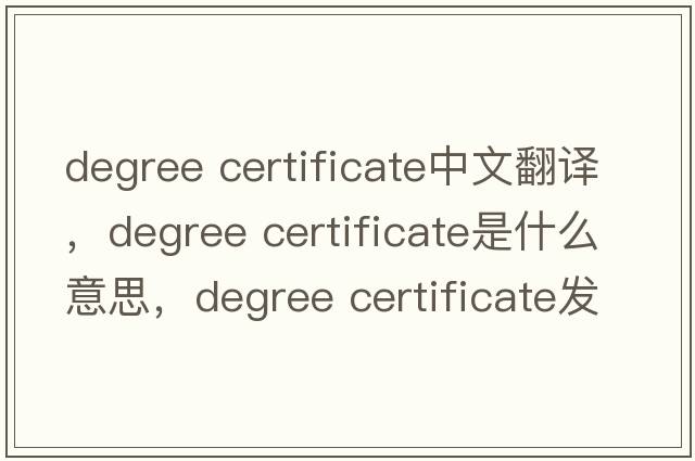 degree certificate中文翻譯，degree certificate是什么意思，degree certificate發(fā)音、用法及例句