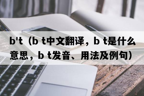b't（b t中文翻譯，b t是什么意思，b t發(fā)音、用法及例句）