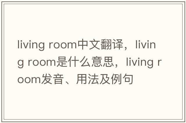 living room中文翻譯，living room是什么意思，living room發(fā)音、用法及例句