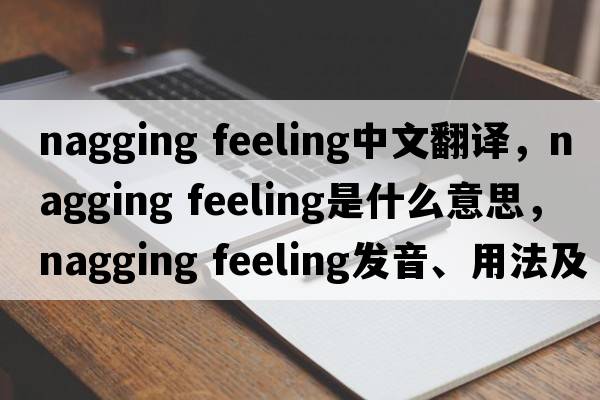 nagging feeling中文翻譯，nagging feeling是什么意思，nagging feeling發(fā)音、用法及例句