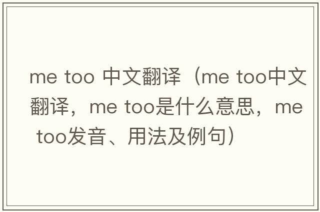 me too 中文翻譯（Me too中文翻譯，Me too是什么意思，Me too發(fā)音、用法及例句）