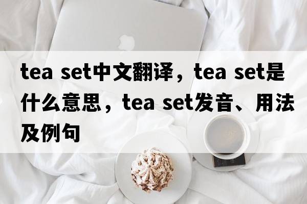 tea set中文翻譯，tea set是什么意思，tea set發(fā)音、用法及例句