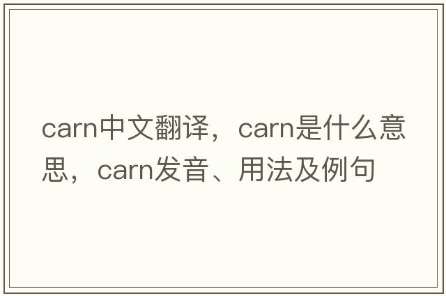 carn中文翻譯，carn是什么意思，carn發(fā)音、用法及例句