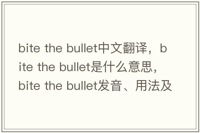 bite the bullet中文翻譯，bite the bullet是什么意思，bite the bullet發(fā)音、用法及例句