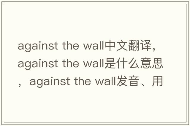 against the wall中文翻譯，against the wall是什么意思，against the wall發(fā)音、用法及例句