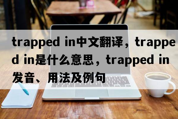 trapped in中文翻譯，trapped in是什么意思，trapped in發(fā)音、用法及例句