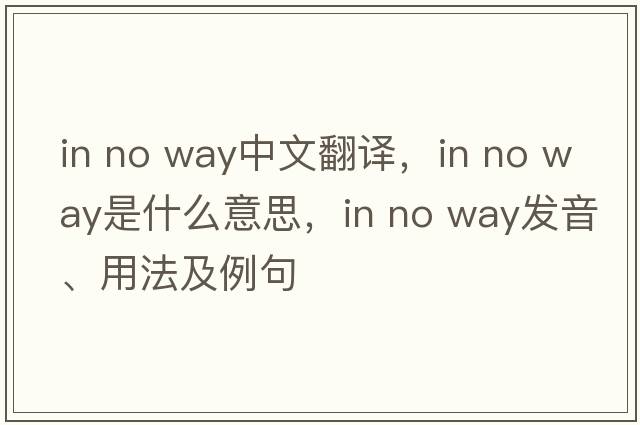 in no way中文翻譯，in no way是什么意思，in no way發(fā)音、用法及例句