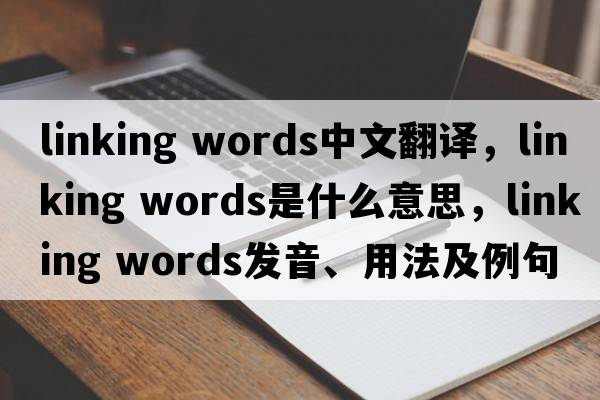 linking words中文翻譯，linking words是什么意思，linking words發(fā)音、用法及例句