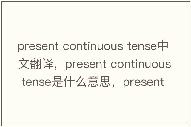 present continuous tense中文翻譯，present continuous tense是什么意思，present continuous tense發(fā)音、用法及例句