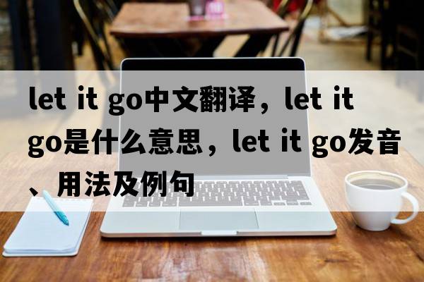 let it go中文翻譯，let it go是什么意思，let it go發(fā)音、用法及例句