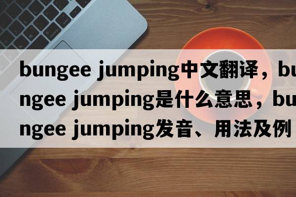 bungee jumping中文翻譯，bungee jumping是什么意思，bungee jumping發(fā)音、用法及例句