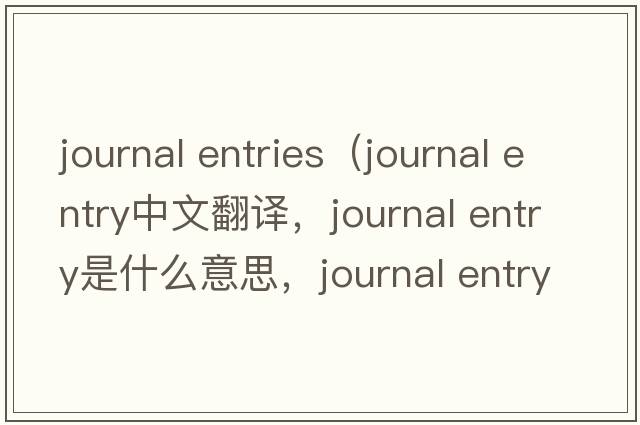 journal entries（journal entry中文翻譯，journal entry是什么意思，journal entry發(fā)音、用法及例句）