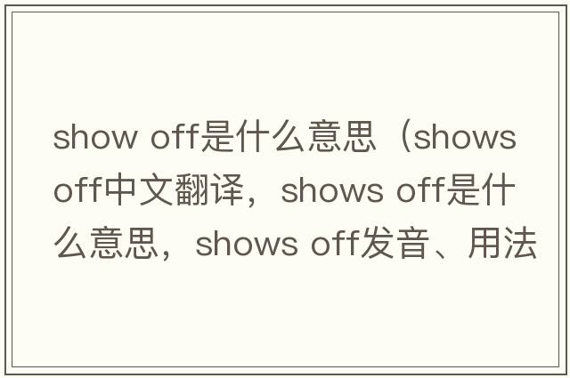 show off是什么意思（shows off中文翻譯，shows off是什么意思，shows off發(fā)音、用法及例句）