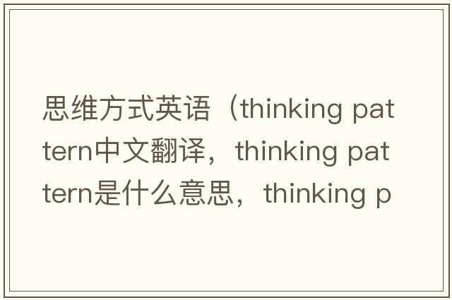 思維方式英語(yǔ)（thinking pattern中文翻譯，thinking pattern是什么意思，thinking pattern發(fā)音、用法及例句）