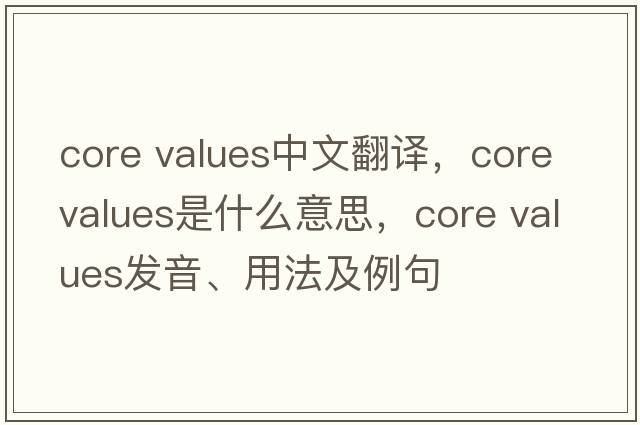 core values中文翻譯，core values是什么意思，core values發(fā)音、用法及例句