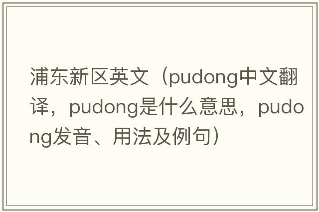 浦東新區英文（Pudong中文翻譯，Pudong是什么意思，Pudong發(fā)音、用法及例句）