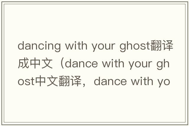 dancing with your ghost翻譯成中文（dance with your ghost中文翻譯，dance with your ghost是什么意思，dance with your gh