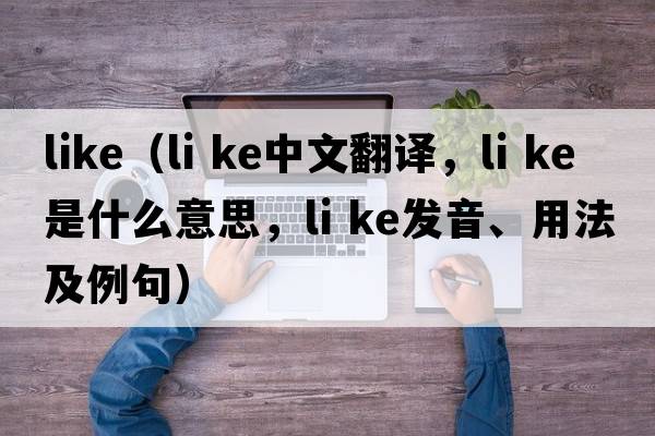 like（li ke中文翻譯，li ke是什么意思，li ke發(fā)音、用法及例句）