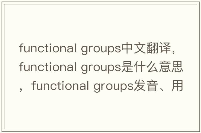 functional groups中文翻譯，functional groups是什么意思，functional groups發(fā)音、用法及例句