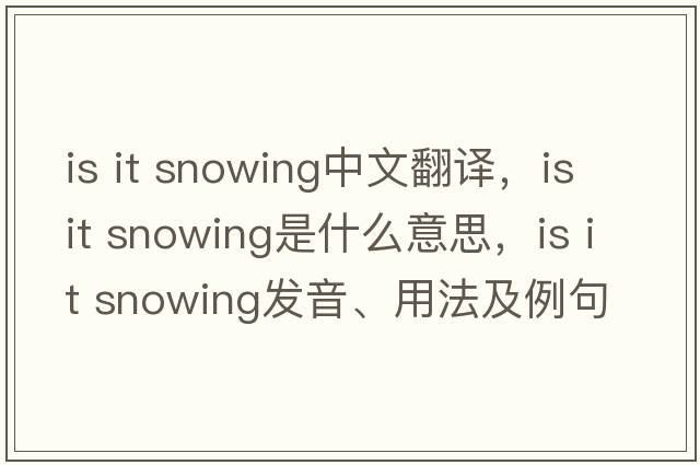 Is it snowing中文翻譯，Is it snowing是什么意思，Is it snowing發(fā)音、用法及例句