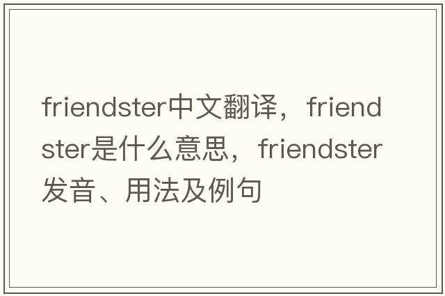 Friendster中文翻譯，Friendster是什么意思，Friendster發(fā)音、用法及例句