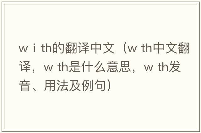 wⅰth的翻譯中文（w th中文翻譯，w th是什么意思，w th發(fā)音、用法及例句）