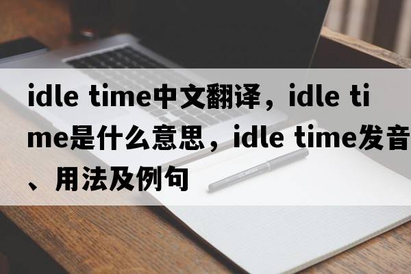 idle time中文翻譯，idle time是什么意思，idle time發(fā)音、用法及例句
