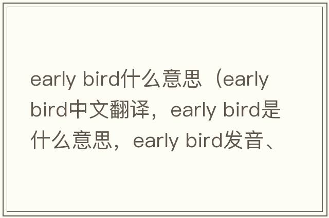 early bird什么意思（early bird中文翻譯，early bird是什么意思，early bird發(fā)音、用法及例句）