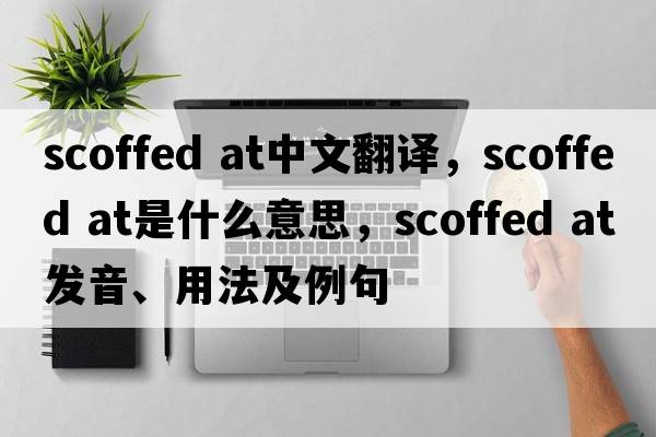 scoffed at中文翻譯，scoffed at是什么意思，scoffed at發(fā)音、用法及例句