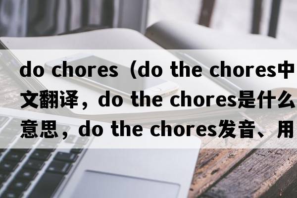 do chores（do the chores中文翻譯，do the chores是什么意思，do the chores發(fā)音、用法及例句）